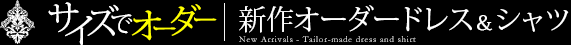 サイズでオーダー！新作オーダードレス＆シャツ